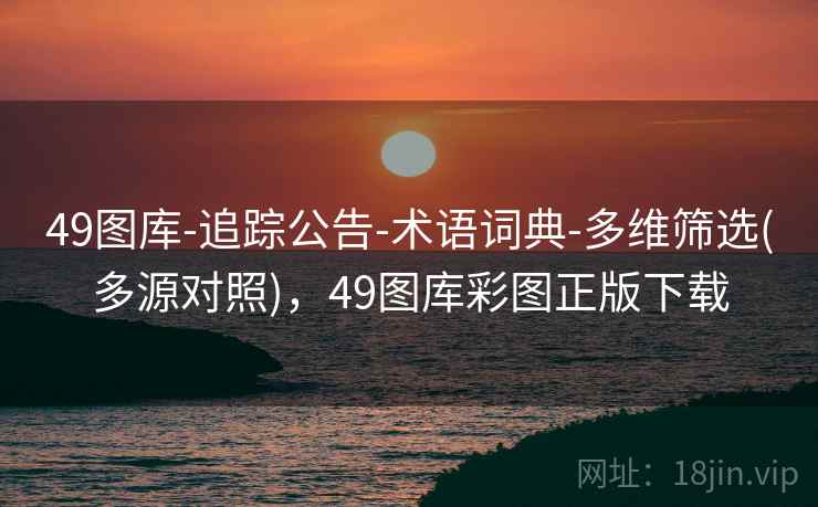 49图库-追踪公告-术语词典-多维筛选(多源对照)，49图库彩图正版下载