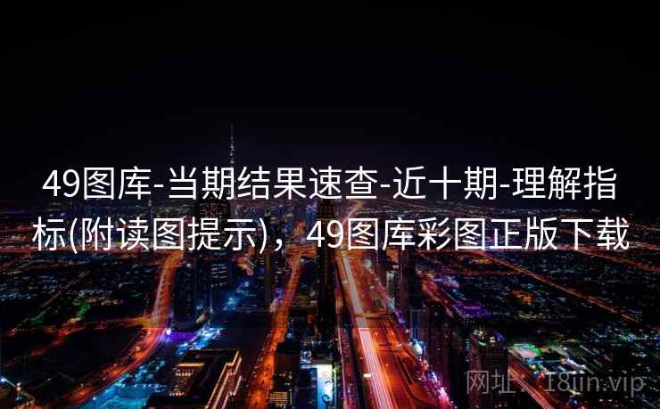 49图库-当期结果速查-近十期-理解指标(附读图提示),49图库彩图正版下载 49图库-当期结果速查-近十期-理解指标(附读图提示),49图库彩图正版下载