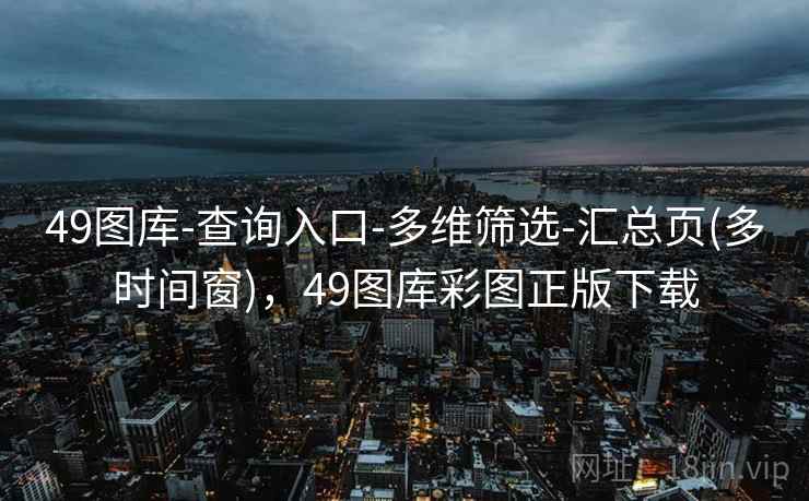49图库-查询入口-多维筛选-汇总页(多时间窗)，49图库彩图正版下载