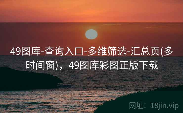 49图库-查询入口-多维筛选-汇总页(多时间窗)，49图库彩图正版下载