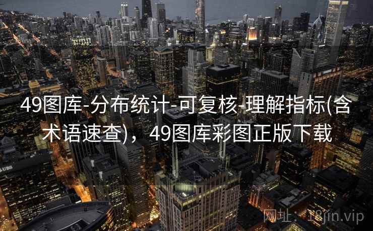 49图库-分布统计-可复核-理解指标(含术语速查)，49图库彩图正版下载