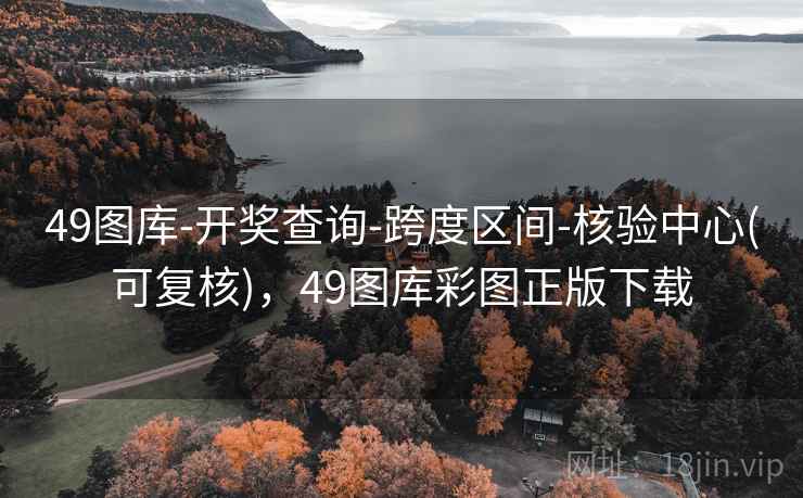 49图库-开奖查询-跨度区间-核验中心(可复核)，49图库彩图正版下载