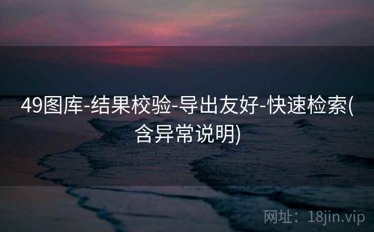 49图库-结果校验-导出友好-快速检索(含异常说明)