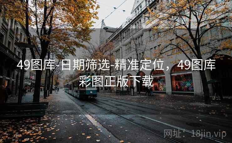 49图库-日期筛选-精准定位，49图库彩图正版下载