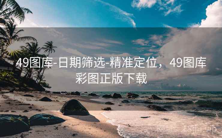 49图库-日期筛选-精准定位，49图库彩图正版下载