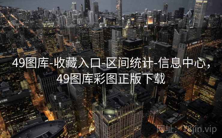 49图库-收藏入口-区间统计-信息中心，49图库彩图正版下载