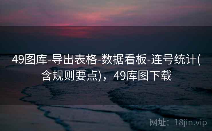 49图库-导出表格-数据看板-连号统计(含规则要点)，49库图下载