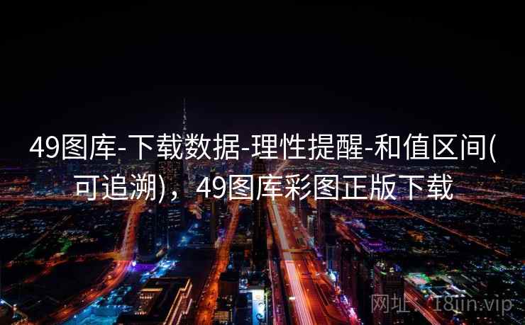49图库-下载数据-理性提醒-和值区间(可追溯)，49图库彩图正版下载